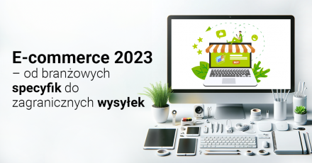E-commerce 2023 – od branżowych specyfik do zagranicznych wysyłek
